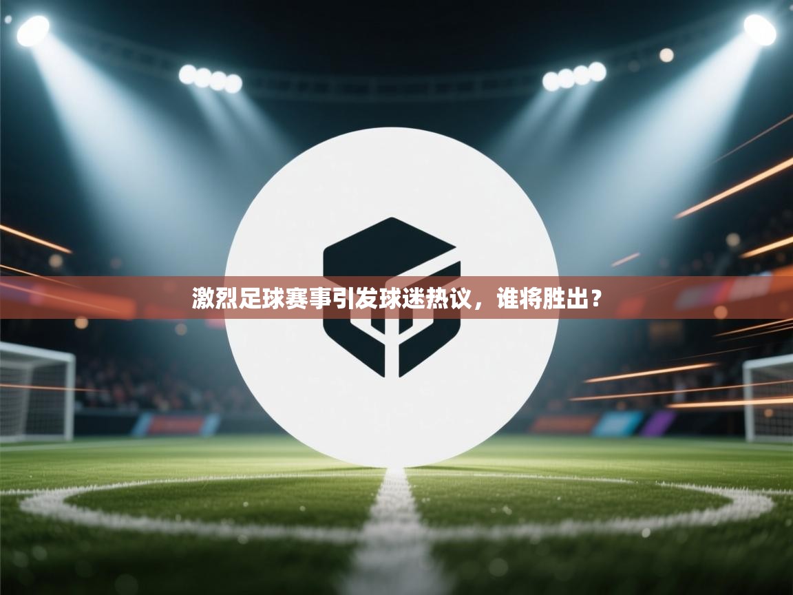 激烈足球赛事引发球迷热议，谁将胜出？