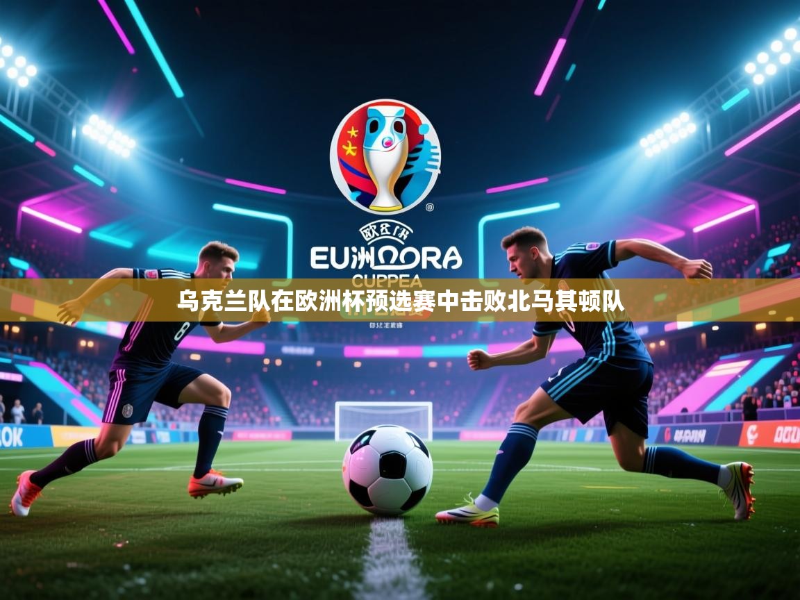 乌克兰队在欧洲杯预选赛中击败北马其顿队