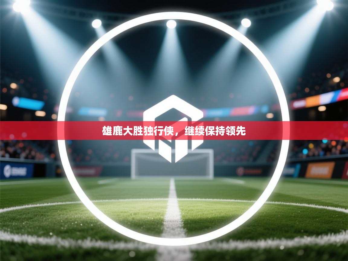 雄鹿大胜独行侠，继续保持领先  第2张