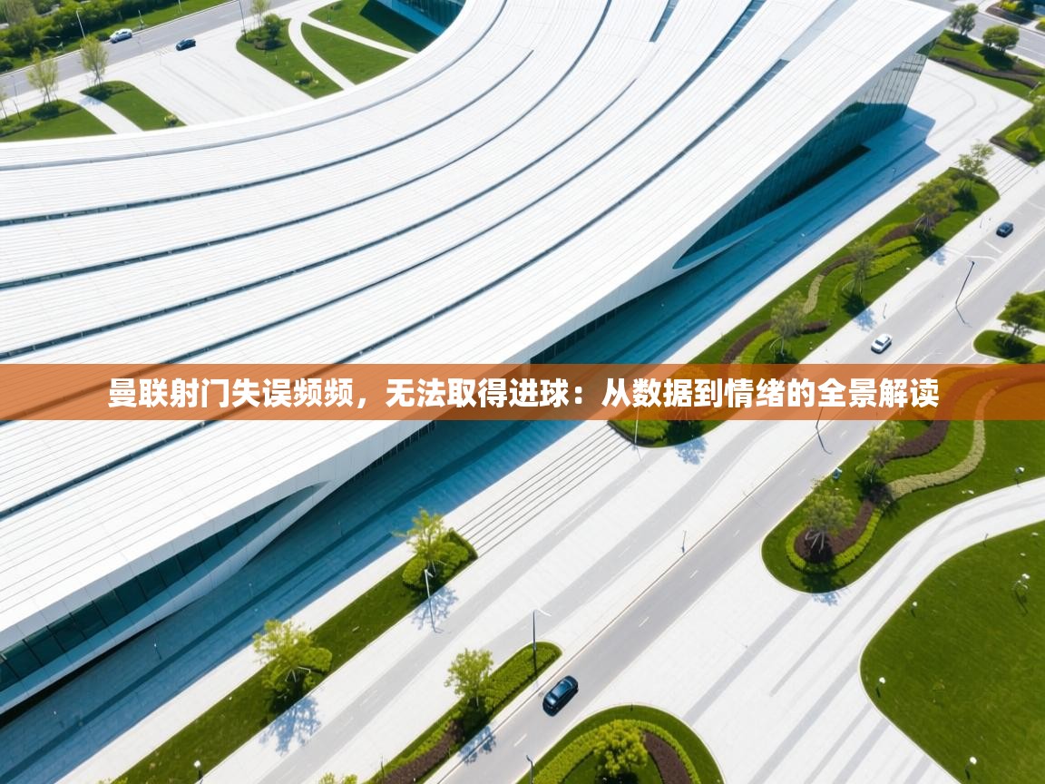 曼联射门失误频频，无法取得进球：从数据到情绪的全景解读