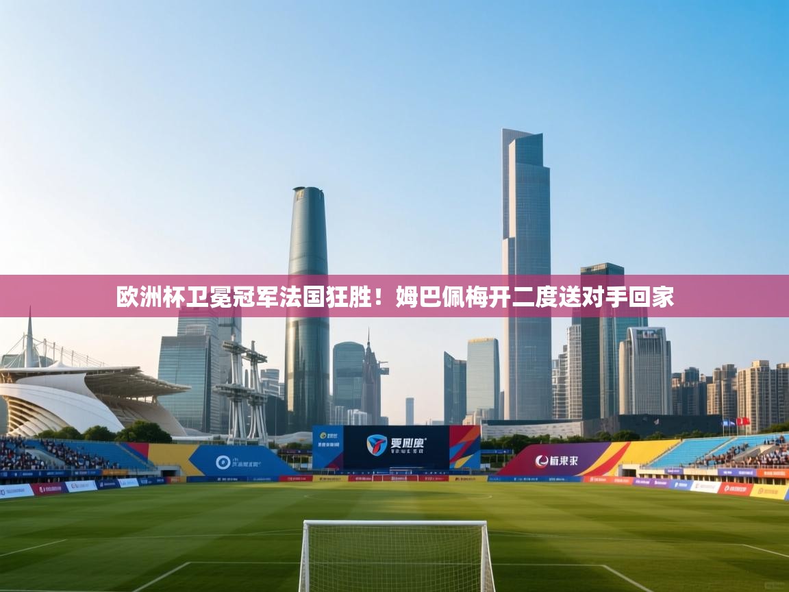 欧洲杯卫冕冠军法国狂胜!姆巴佩梅开二度送对手回家 第1张