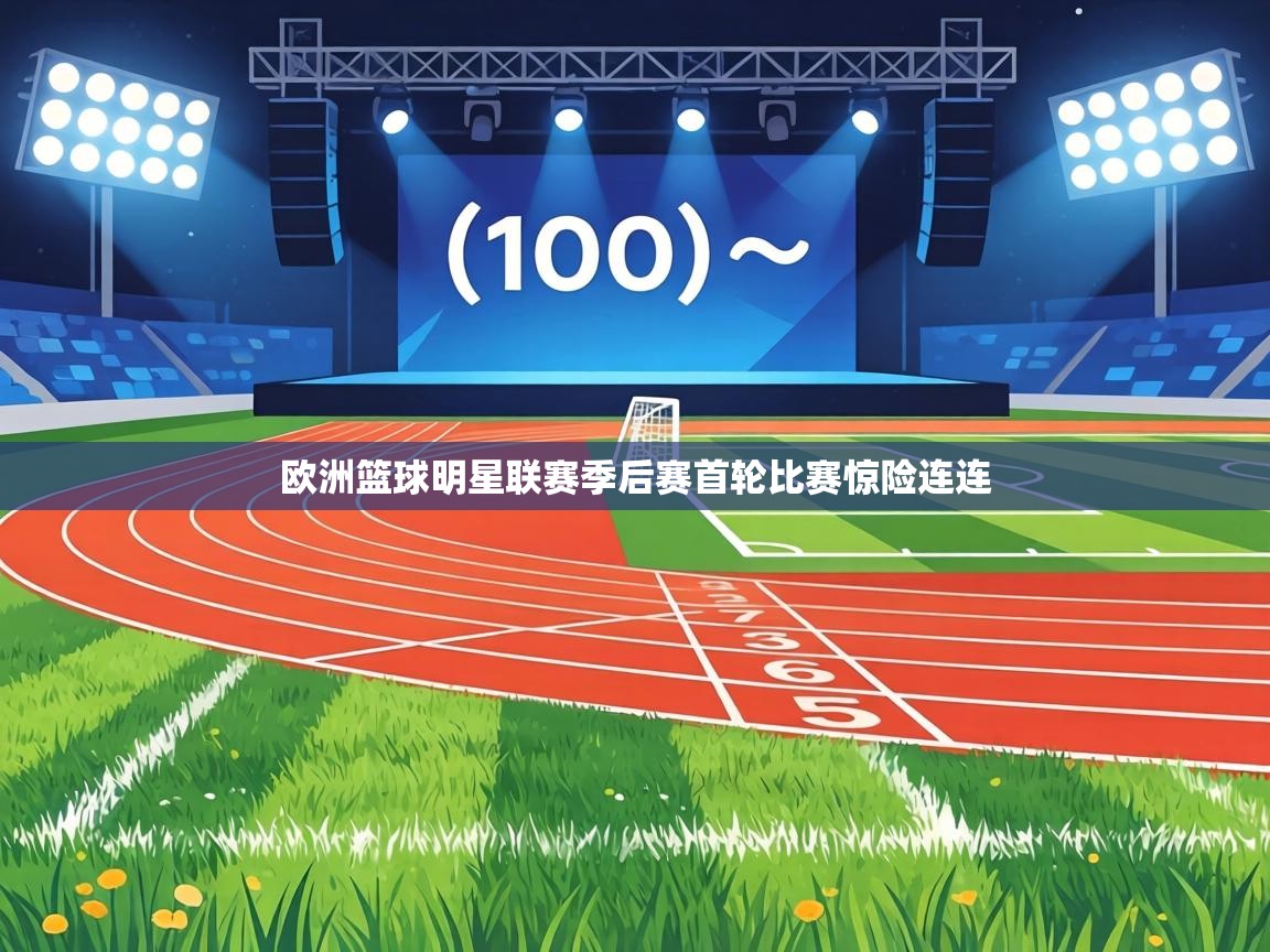 欧洲篮球明星联赛季后赛首轮比赛惊险连连