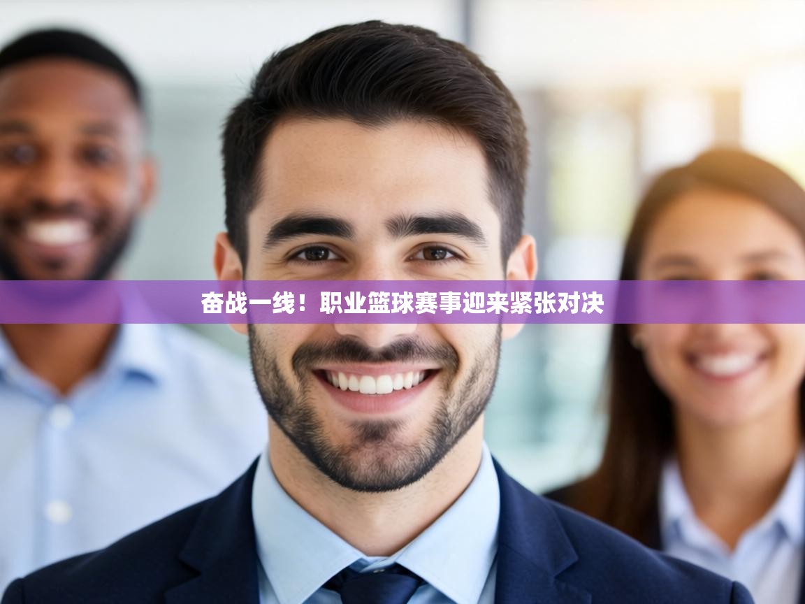 奋战一线！职业篮球赛事迎来紧张对决  第2张