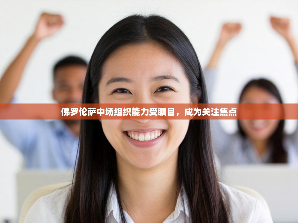 佛罗伦萨中场组织能力受瞩目，成为关注焦点